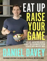 Eat Up, Raise Your Game - 100 recetas fáciles y nutritivas que te ayudarán a rendir mejor los días de ejercicio y los días de descanso - Eat Up, Raise Your Game - 100 easy, nutritious recipes to help you perform better on exercise days and rest days