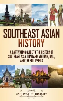 Historia del Sudeste Asiático: Una guía cautivadora sobre la historia del Sudeste Asiático, Tailandia, Vietnam, Bali y Filipinas - Southeast Asian History: A Captivating Guide to the History of Southeast Asia, Thailand, Vietnam, Bali, and the Philippines