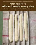 Panes Artesanos Todos los Días de Peter Reinhart: Recetas Rápidas y Fáciles para Panes de Clase Mundial - Peter Reinhart's Artisan Breads Every Day: Fast and Easy Recipes for World-Class Breads