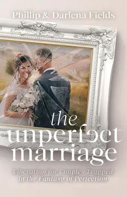 El matrimonio imperfecto: Liberación para parejas atrapadas en la fantasía de la perfección - The Unperfect Marriage: Liberation for Couples Trapped in the Fantasy of Perfection