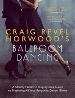 Bailes de salón de Craig Revel Horwood: Una guía paso a paso estrictamente fantástica para dominar todos tus movimientos de baile favoritos - Craig Revel Horwood's Ballroom Dancing: A Strictly Fantastic Step-By-Step Guide to Mastering All Your Favourite Dance Moves