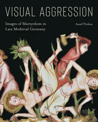 Agresión visual: Imágenes del martirio en la Alemania medieval tardía - Visual Aggression: Images of Martyrdom in Late Medieval Germany