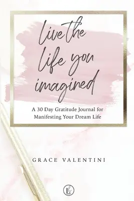 Vive la vida que imaginaste - Diario de gratitud de 30 días para manifestar la vida de tus sueños - Live The Life You Imagined - A 30 Day Gratitude Journal For Manifesting Your Dream Life