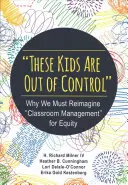 Estos chicos están fuera de control: Por qué debemos reinventar la gestión de las aulas para lograr la equidad - These Kids Are Out of Control: Why We Must Reimagine Classroom Management for Equity