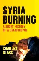 Siria en llamas: Breve historia de una catástrofe - Syria Burning: A Short History of a Catastrophe