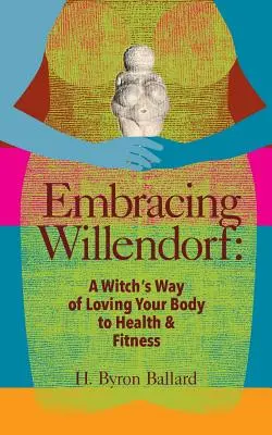 Abrazando a Willendorf: A Witch's Way of Loving Your Body to Health and Fitness (El modo brujo de amar tu cuerpo hasta la salud y la forma física) - Embracing Willendorf: A Witch's Way of Loving Your Body to Health and Fitness