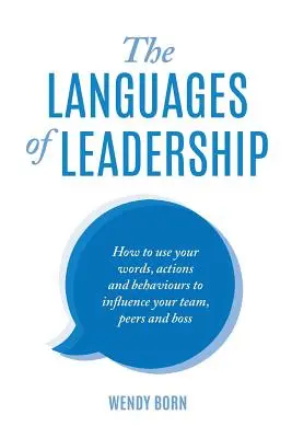 Los lenguajes del liderazgo: Cómo utilizar tus palabras, acciones y comportamientos para influir en tu equipo, compañeros y jefe - The Languages of Leadership: How to use your words, actions and behaviours to influence your team, peers and boss