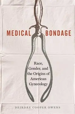 Esclavitud médica: raza, género y los orígenes de la ginecología estadounidense - Medical Bondage: Race, Gender, and the Origins of American Gynecology