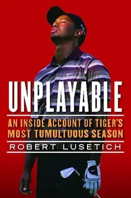 Unplayable: Un relato desde dentro de la temporada más tumultuosa de Tiger - Unplayable: An Inside Account of Tiger's Most Tumultuous Season