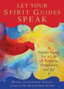 Deja Hablar a Tus Guías Espirituales: Una Guía Sencilla para una Vida con Propósito, Abundancia y Alegría - Let Your Spirit Guides Speak: A Simple Guide for a Life of Purpose, Abundance, and Joy