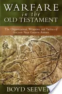 La guerra en el Antiguo Testamento: Organización, armas y tácticas de los antiguos ejércitos del Próximo Oriente - Warfare in the Old Testament: The Organization, Weapons, and Tactics of Ancient Near Eastern Armies