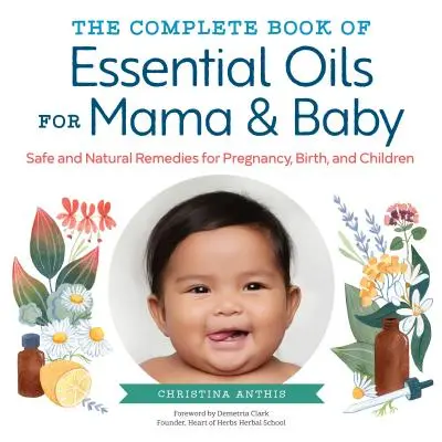 El Libro Completo de los Aceites Esenciales para Mamá y Bebé: Remedios seguros y naturales para el embarazo, el parto y los niños - The Complete Book of Essential Oils for Mama and Baby: Safe and Natural Remedies for Pregnancy, Birth, and Children