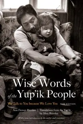 Sabias Palabras del Pueblo Yup'ik: Te Hablamos Porque Te Queremos, Nueva Edición - Wise Words of the Yup'ik People: We Talk to You Because We Love You, New Edition