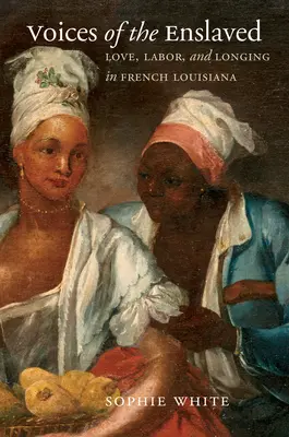 Voces de los esclavos: Amor, trabajo y anhelo en la Luisiana francesa - Voices of the Enslaved: Love, Labor, and Longing in French Louisiana