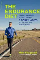 La dieta de la resistencia: Descubra los 5 hábitos básicos de los mejores atletas del mundo para verse, sentirse y rendir mejor - The Endurance Diet: Discover the 5 Core Habits of the World's Greatest Athletes to Look, Feel, and Perform Better