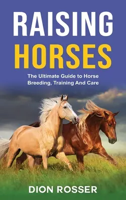 Criar caballos: La guía definitiva para criar, adiestrar y cuidar caballos - Raising Horses: The Ultimate Guide To Horse Breeding, Training And Care