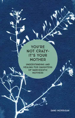 No estás loca, es tu madre: Comprensión y curación para hijas de madres narcisistas - You're Not Crazy - It's Your Mother: Understanding and Healing for Daughters of Narcissistic Mothers