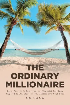 El millonario corriente: De la pobreza al inmigrante y a la libertad financiera, inspirado en El millonario de al lado del Dr. Stanley - The Ordinary Millionaire: From Poverty to Immigrant to Financial Freedom, Inspired by Dr. Stanley's The Millionaire Next Door