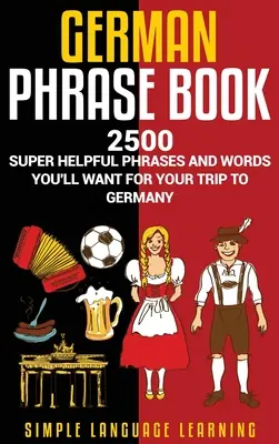 Libro de Frases en Alemán: 2500 Frases y Palabras Súper Útiles que Querrá para su Viaje a Alemania - German Phrasebook: 2500 Super Helpful Phrases and Words You'll Want for Your Trip to Germany