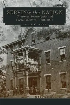 Servir a la Nación, Volumen 14: Soberanía Cherokee y Bienestar Social, 1800-1907 - Serving the Nation, Volume 14: Cherokee Sovereignty and Social Welfare, 1800-1907