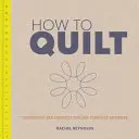 Cómo acolchar: Técnicas y proyectos para principiantes - How to Quilt: Techniques and Projects for the Complete Beginner