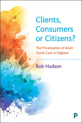 ¿Clientes, consumidores o ciudadanos? La privatización de la asistencia social a adultos en Inglaterra - Clients, Consumers or Citizens?: The Privatisation of Adult Social Care in England