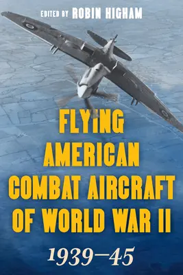 Aviones de combate estadounidenses de la Segunda Guerra Mundial: 1939-45, Volumen 1, Edición 2021 - Flying American Combat Aircraft of World War II: 1939-45, Volume 1, 2021 Edition