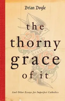 La espinosa gracia de hacerlo: y otros ensayos para católicos imperfectos - The Thorny Grace of It: And Other Essays for Imperfect Catholics