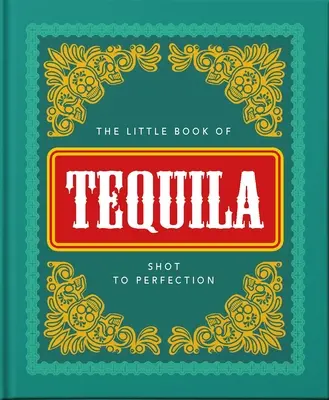 El Pequeño Libro del Tequila: Chupito a la Perfección - The Little Book of Tequila: Shot to Perfection