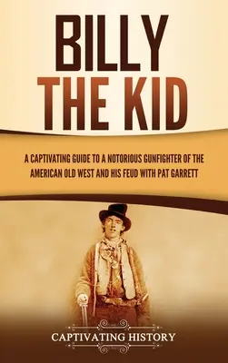 Billy the Kid: Una guía cautivadora sobre un famoso pistolero del Viejo Oeste americano y su enfrentamiento con Pat Garrett - Billy the Kid: A Captivating Guide to a Notorious Gunfighter of the American Old West and His Feud with Pat Garrett