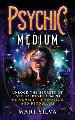 Médium Psíquico: Desvela los secretos del desarrollo psíquico, la mediumnidad, la adivinación y los péndulos - Psychic Medium: Unlock the Secrets of Psychic Development, Mediumship, Divination and Pendulums