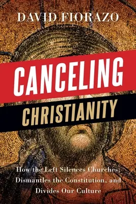 Cancelando el Cristianismo: Cómo la izquierda silencia iglesias, desmantela la Constitución y divide nuestra cultura - Canceling Christianity: How The Left Silences Churches, Dismantles The Constitution, And Divides Our Culture