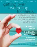 Cómo superar el hábito de comer para adolescentes: Un libro de trabajo para transformar tu relación con la comida utilizando la TCC, la atención plena y la alimentación intuitiva. - Getting Over Overeating for Teens: A Workbook to Transform Your Relationship with Food Using Cbt, Mindfulness, and Intuitive Eating