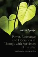 Poder, resistencia y liberación en la terapia con supervivientes de trauma: Que nos rompan el corazón - Power, Resistance and Liberation in Therapy with Survivors of Trauma: To Have Our Hearts Broken