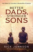 Mejores padres, hijos más fuertes: Cómo los padres pueden guiar a sus hijos para que se conviertan en hombres de carácter - Better Dads, Stronger Sons: How Fathers Can Guide Boys to Become Men of Character