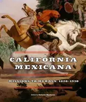 California Mexicana: De las misiones a los murales, 1820a 1930 - California Mexicana: Missions to Murals, 1820a 1930