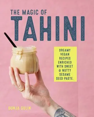 La magia del tahini: Recetas veganas enriquecidas con pasta de semillas de sésamo dulce y con sabor a nuez - The Magic of Tahini: Vegan Recipes Enriched with Sweet & Nutty Sesame Seed Paste