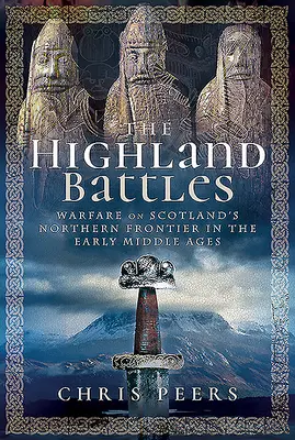 Las batallas de las Highlands: La guerra en la frontera norte de Escocia en la Alta Edad Media - The Highland Battles: Warfare on Scotland's Northern Frontier in the Early Middle Ages