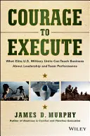 Courage to Execute: Lo que las unidades militares de élite estadounidenses pueden enseñar a las empresas sobre liderazgo y rendimiento en equipo - Courage to Execute: What Elite U.S. Military Units Can Teach Business about Leadership and Team Performance