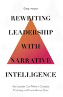 Reescribiendo el liderazgo con inteligencia narrativa: Cómo los líderes pueden prosperar en tiempos complejos, confusos y contradictorios - Rewriting Leadership with Narrative Intelligence: How Leaders Can Thrive in Complex, Confusing and Contradictory Times