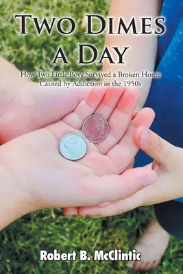 Two Dimes a Day: Cómo sobrevivieron dos niños a un hogar roto por la adicción en los años cincuenta - Two Dimes a Day: How Two Little Boys Survived a Broken Home Caused by Addiction in the 1950s