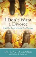 No quiero el divorcio: Guía de 90 días para salvar tu matrimonio - I Don't Want a Divorce: A 90 Day Guide to Saving Your Marriage