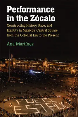 Performance en el Zcalo: Construcción de historia, raza e identidad en la Plaza Central de México desde la Colonia hasta nuestros días - Performance in the Zcalo: Constructing History, Race, and Identity in Mexico's Central Square from the Colonial Era to the Present