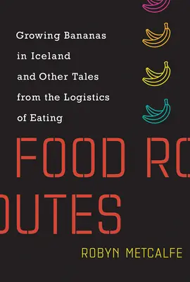 Rutas alimentarias: Cultivar plátanos en Islandia y otras historias de la logística de la alimentación - Food Routes: Growing Bananas in Iceland and Other Tales from the Logistics of Eating