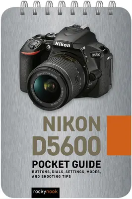 Nikon D5600: Guía de Bolsillo: Botones, diales, ajustes, modos y consejos de disparo - Nikon D5600: Pocket Guide: Buttons, Dials, Settings, Modes, and Shooting Tips