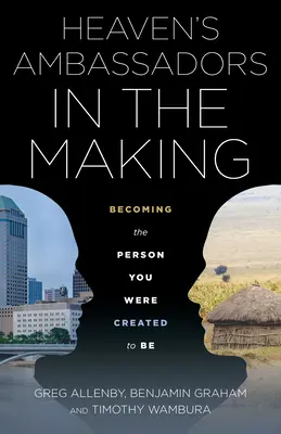 Embajadores del Cielo en formación: Cómo llegar a ser la persona para la que fuiste creado - Heaven's Ambassadors in the Making: Becoming the Person You Were Created to Be