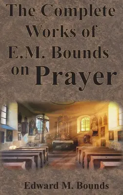 Las Obras Completas de E.M. Bounds sobre la Oración: Incluyendo: PODER, PROPÓSITO, ORACIÓN DE LOS HOMBRES, POSIBILIDADES, REALIDAD, ESENCIALES, NECESIDAD, ARMA - The Complete Works of E.M. Bounds on Prayer: Including: POWER, PURPOSE, PRAYING MEN, POSSIBILITIES, REALITY, ESSENTIALS, NECESSITY, WEAPON