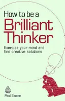 Cómo ser un pensador brillante: Ejercite su mente y encuentre soluciones creativas - How to Be a Brilliant Thinker: Exercise Your Mind and Find Creative Solutions