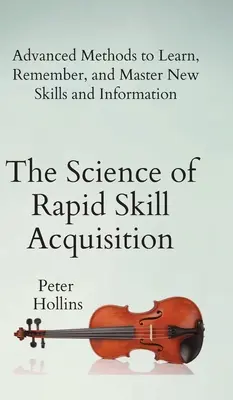 La ciencia de la adquisición rápida de habilidades: Métodos avanzados para aprender, recordar y dominar nuevas habilidades e información - The Science of Rapid Skill Acquisition: Advanced Methods to Learn, Remember, and Master New Skills and Information