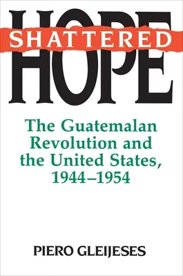 Shattered Hope: La revolución guatemalteca y Estados Unidos, 1944-1954 - Shattered Hope: The Guatemalan Revolution and the United States, 1944-1954